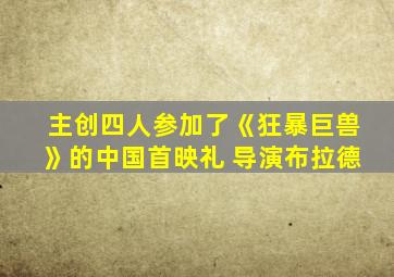 主创四人参加了《狂暴巨兽》的中国首映礼 导演布拉德